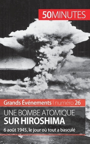 Une bombe atomique sur Hiroshima. 6 août 1945, le jour où tout a basculé