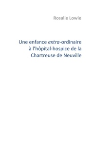 Rosalie Lowie - Une enfance extra-ordinaire à l'hôpital-hospice de la Chartreuse de Neuville.
