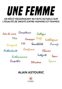 Alain Astouric - Une femme - Un récit regorgeant de faits actuels sur l'égalité de droits entre hommes et femmes.