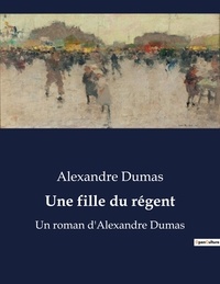 Alexandre Dumas - Une fille du régent - Un roman d'Alexandre Dumas.