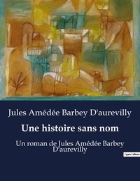 D'aurevilly jules amédée Barbey - Une histoire sans nom - Un roman de Jules Amédée Barbey D'aurevilly.