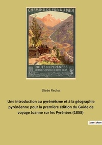 Elisée Reclus - Une introduction au pyrénéisme et à la géographie pyrénéenne pour la première édition du Guide de voyage Joanne sur les Pyrénées (1858).