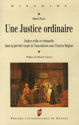 Hervé Piant - Une justice ordinaire - Justice civile et criminelle dans la prévôté royale de Vaucouleurs sous l'Ancien Régime.