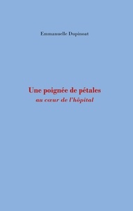 Emmanuelle Dupinoat - Une poignée de pétales - Au coeur de l'hopital.