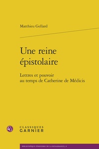 Matthieu Gellard - Une reine épistolaire : lettres et pouvoirs au temps de Catherine de Médicis.