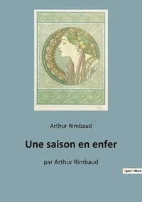 Arthur Rimbaud - Les classiques de la littérature  : Une saison en enfer - par Arthur Rimbaud.