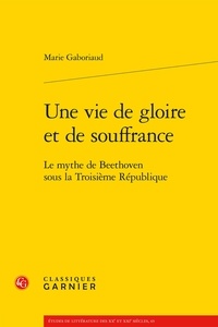 Marie Gaboriaud - Une vie de gloire et de souffrance - Le mythe de Beethoven sous la Troisième République.