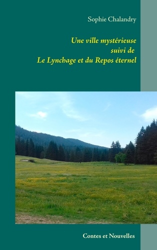Sophie Chalandry - Une ville mystérieuse - Suivie de Le lynchage et du Repos éternel.