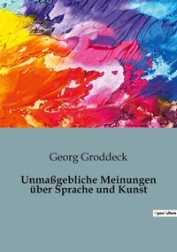 Georg Groddeck - Psychologie et phénomènes psychiques - Psychiatrie  : Unmaßgebliche Meinungen über Sprache und Kunst.