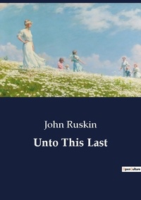John Ruskin - Unto This Last.