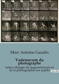 Marc Antoine Gaudin - Histoire de l'Art et Expertise culturelle  : Vademecum du photographe - notice abrégée du daguerréotype et de la photographie sur papier.