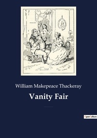Thackeray william Makepeace - Vanity Fair - An English novel by William Makepeace Thackeray, which follows the lives of Becky Sharp and Amelia Sedley amid their friends and families during and after the Napoleonic Wars.
