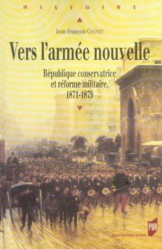 Jean-François Chanet - Vers l'armée nouvelle - République conservatrice et réforme militaire 1871-1879.