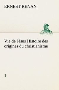 Ernest Renan - Vie de Jésus Histoire des origines du christianisme; 1.