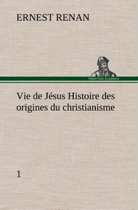 Ernest Renan - Vie de Jésus Histoire des origines du christianisme; 1.