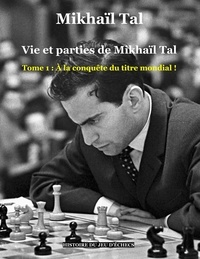 Mikhaïl Tal - Vie et parties de Mikhaïl Tal Tome 1 : A la conquête du titre mondial !.