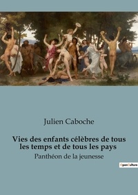 Julien Caboche - Sociologie et Anthropologie  : Vies des enfants célèbres de tous les temps et de tous les pays - Panthéon de la jeunesse.