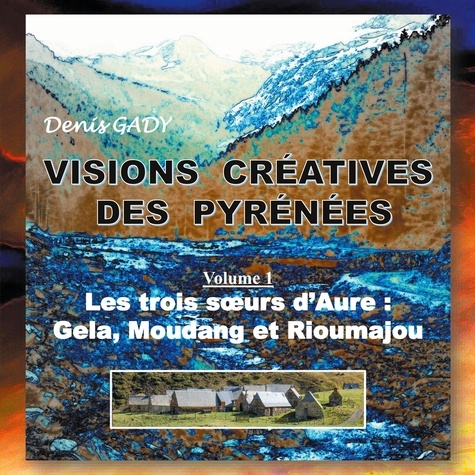 Denis Gady - Visions créatives des Pyrénées - Volume 1, Les trois soeurs d'Aure : Gela, Moudang et Rioumajou.
