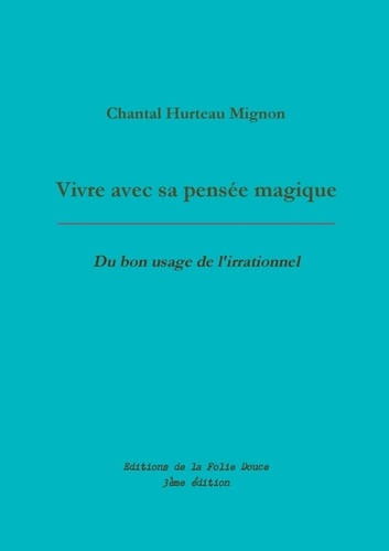Chantal Hurteau Mignon - Vivre avec sa pensée magique - Du bon usage de l'irrationnel.