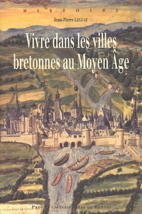 Jean-Pierre Leguay - Vivre dans les villes bretonnes au Moyen Age.