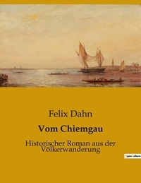 Felix Dahn - Vom Chiemgau - Historischer Roman aus der Völkerwanderung.