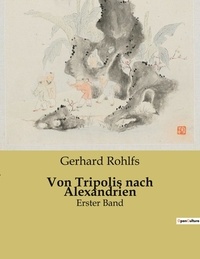 Gerhard Rohlfs - Von Tripolis nach Alexandrien - Erster Band.