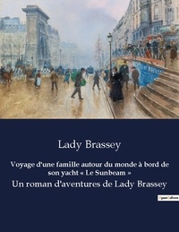 Lady Brassey - Voyage d une famille autour du monde a bord de son yacht le sunbeam - Un roman d aventures de lady b.
