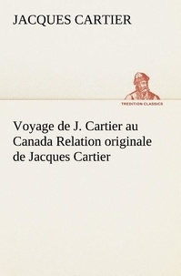 Jacques Cartier - Voyage de J. Cartier au Canada Relation originale de Jacques Cartier.