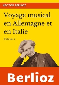 Hector Berlioz - Voyage musical en Allemagne et en Italie - Volume 1.