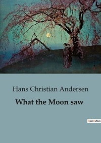 Hans Christian Andersen - What the Moon saw.