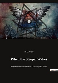 H. G. Wells - When the Sleeper Wakes - A Dystopian Science Fiction Classic by H.G. Wells.