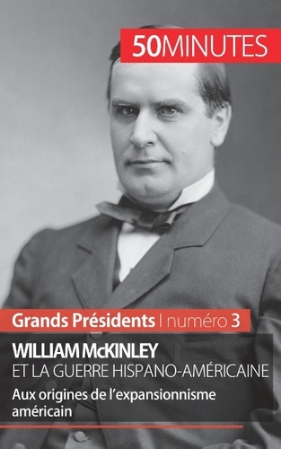 William McKinley et la guerre hispano-américaine. Aux origines de l'expansionnisme américain