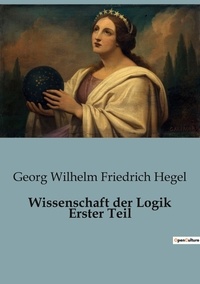 Georg Wilhelm Friedrich Hegel - Wissenschaft der Logik Erster Teil.
