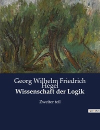 Georg Wilhelm Friedrich Hegel - Wissenschaft der Logik - Zweiter teil.