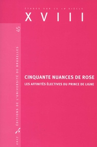 Valérie André et Manuel Couvreur - XVIII N° 45, 2017 : Cinquante nuances de rose - Les affinités électives du Prince de Ligne.