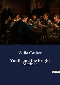 Willa Cather - Youth and the Bright Medusa.