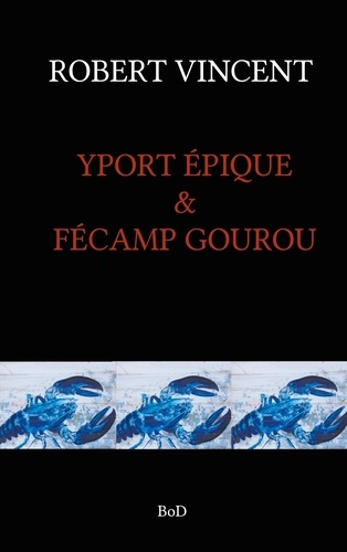 Robert Vincent - Yport épique & Fécamp gourou.