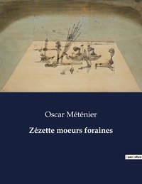 Oscar Méténier - Les classiques de la littérature  : Zézette moeurs foraines - ..