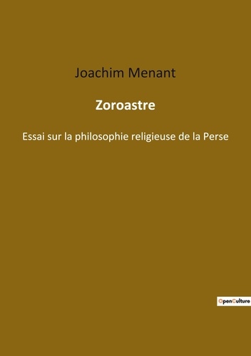 Joachim Menant - Ésotérisme et Paranormal  : Zoroastre - Essai sur la philosophie relig.