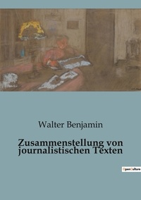 Walter Benjamin - Zusammenstellung von journalistischen Texten.