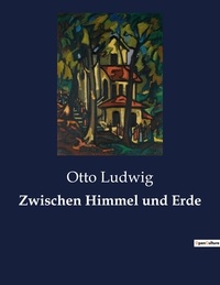 Otto Ludwig - Zwischen Himmel und Erde.