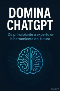 Domina ChatGPT: De principiante a experto en la herramienta del futuro