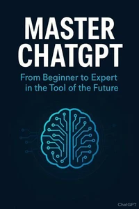 Master ChatGPT: From Beginner to Expert in the Tool of the Future