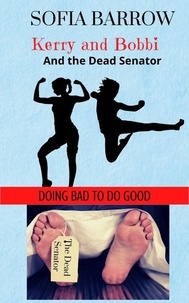  Sofia Barrow - Kerry and Bobbi and the Dead Senator - Kerry and Bobbi. Doing Bad to Do Good, #1.