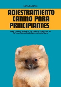  Sofia Sanchez - Adiestramiento Canino Para Principiantes: Cómo Entrenar a tu Perro con Técnicas y Ejercicios  de Refuerzo Positivo Desde Cachorro Hasta Adulto.