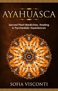  Sofia Visconti - Ayahuasca: Sacred Plant Medicines, Healing &amp; Psychedelic Experiences.