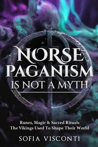 Norse Paganism Is Not A Myth: Runes, Magic &amp; Sacred Rituals The Vikings Used To Shape Their World