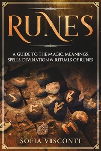 Runes: A Guide To The Magic, Meanings, Spells, Divination &amp; Rituals Of Runes