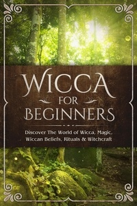  Sofia Visconti - Wicca for Beginners: Discover The World of Wicca, Magic, Wiccan Beliefs, Rituals &amp; Witchcraft.