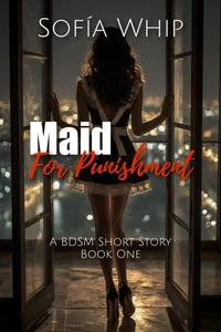 Maid For Punishment. A BDSM Short Story - Book One